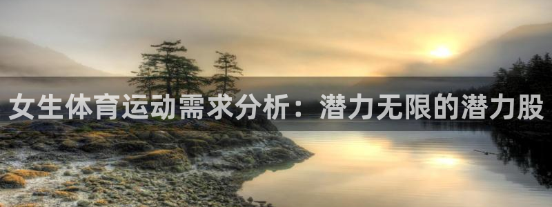 3377体育在线登录官网入口：女生体育运动需求分析：潜力无限的潜力股