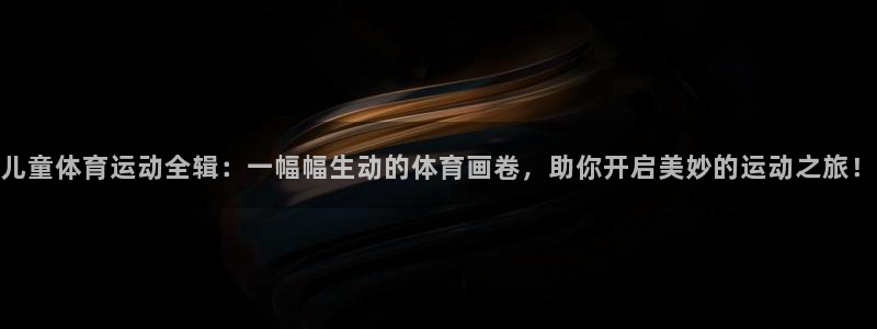 3377体育app登录入口：儿童体育运动全辑：一幅幅生动的体育画卷，助你开启美妙的运动之旅！