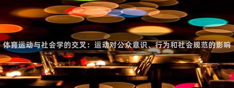 3377体育是正规的吗：体育运动与社会学的交叉：运动对公众意识、行为和社会规范的影响